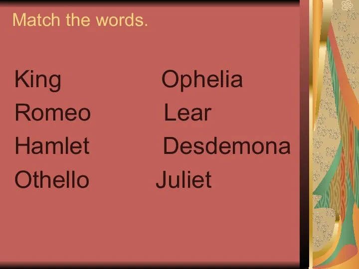 Match the words. King Ophelia Romeo Lear Hamlet Desdemona Othello Juliet