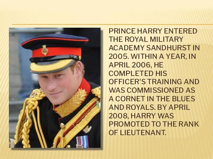 PRINCE HARRY ENTERED THE ROYAL MILITARY ACADEMY SANDHURST IN 2005. WITHIN