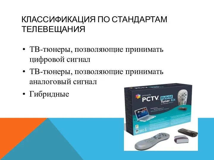 КЛАССИФИКАЦИЯ ПО СТАНДАРТАМ ТЕЛЕВЕЩАНИЯ ТВ-тюнеры, позволяющие принимать цифровой сигнал ТВ-тюнеры, позволяющие принимать аналоговый сигнал Гибридные