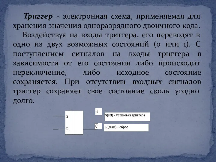 Триггер - электронная схема, применяемая для хранения значения одноразрядного двоичного кода.