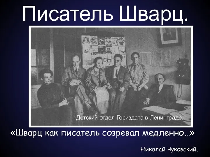 Писатель Шварц. «Шварц как писатель созревал медленно…» Николай Чуковский. Детский отдел Госиздата в Ленинграде.