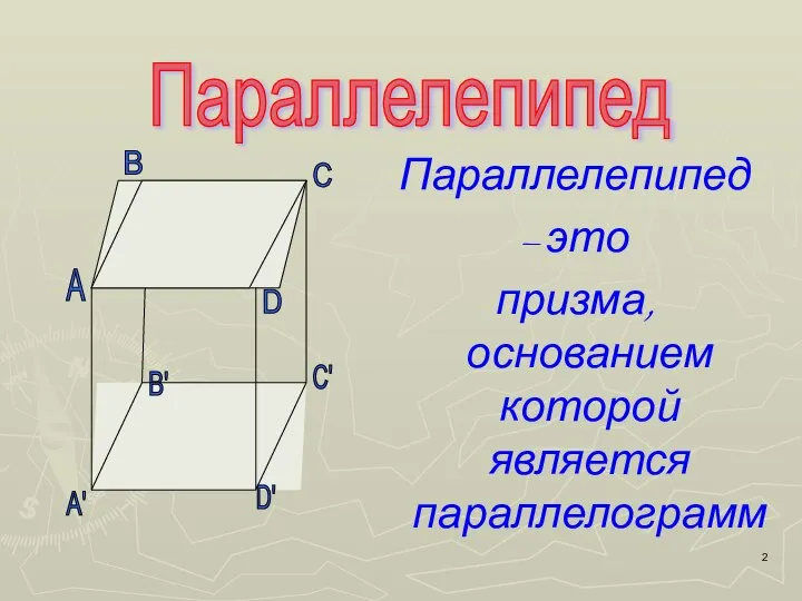 Параллелепипед Параллелепипед – это призма, основанием которой является параллелограмм