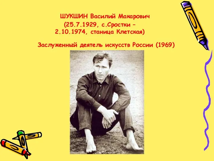 ШУКШИН Василий Макарович (25.7.1929, с.Сростки – 2.10.1974, станица Клетская) Заслуженный деятель искусств России (1969)