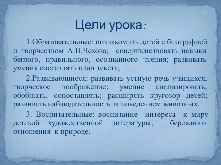 1.Образовательные: познакомить детей с биографией и творчеством А.П.Чехова; совершенствовать навыки беглого,