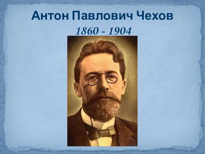 Антон Павлович Чехов 1860 - 1904