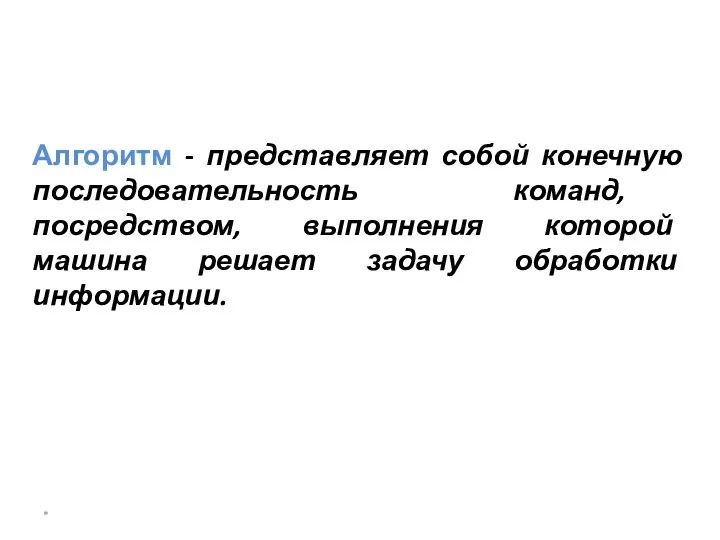 * Алгоритм - представляет собой конечную последовательность команд, посредством, выполнения которой машина решает задачу обработки информации.