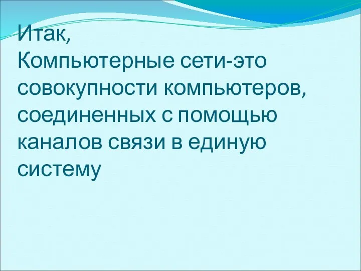 Итак, Компьютерные сети-это совокупности компьютеров, соединенных с помощью каналов связи в единую систему