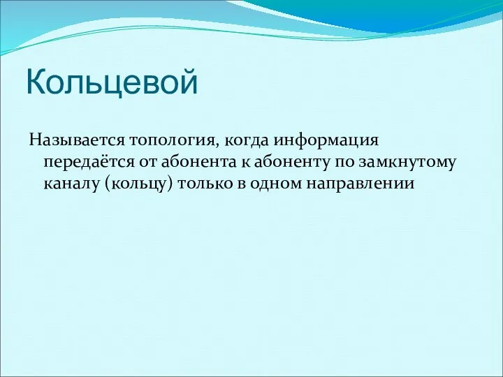 Кольцевой Называется топология, когда информация передаётся от абонента к абоненту по