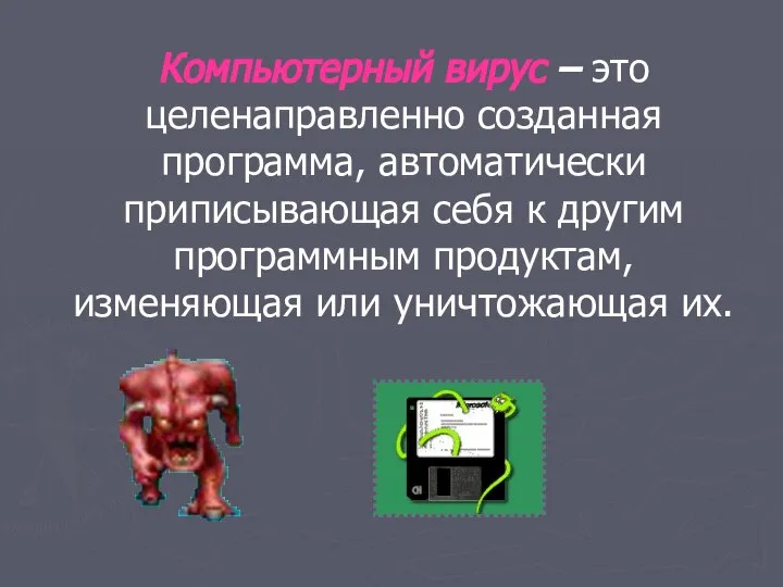 Компьютерный вирус – это целенаправленно созданная программа, автоматически приписывающая себя к