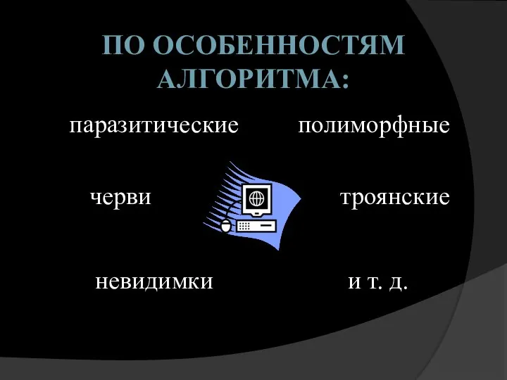 По особенностям алгоритма: полиморфные черви невидимки паразитические троянские и т. д.