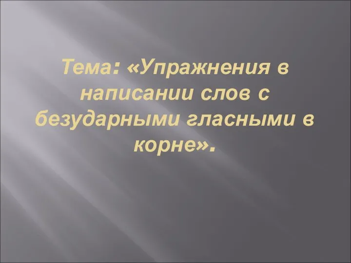 Тема: «Упражнения в написании слов с безударными гласными в корне».