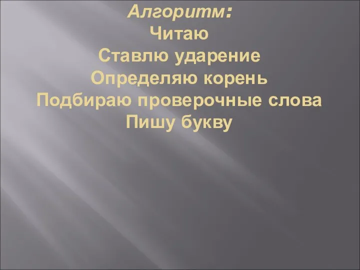 Алгоритм: Читаю Ставлю ударение Определяю корень Подбираю проверочные слова Пишу букву