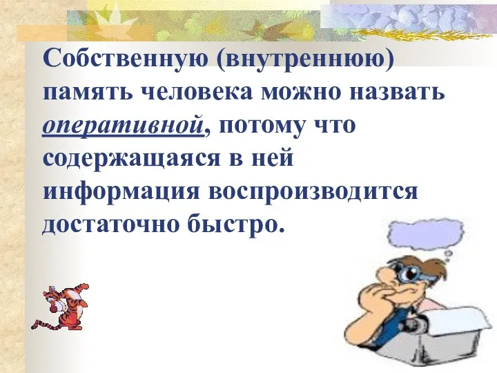 Собственную (внутреннюю) память человека можно назвать оперативной, потому что содержащаяся в ней информация воспроизводится достаточно быстро.