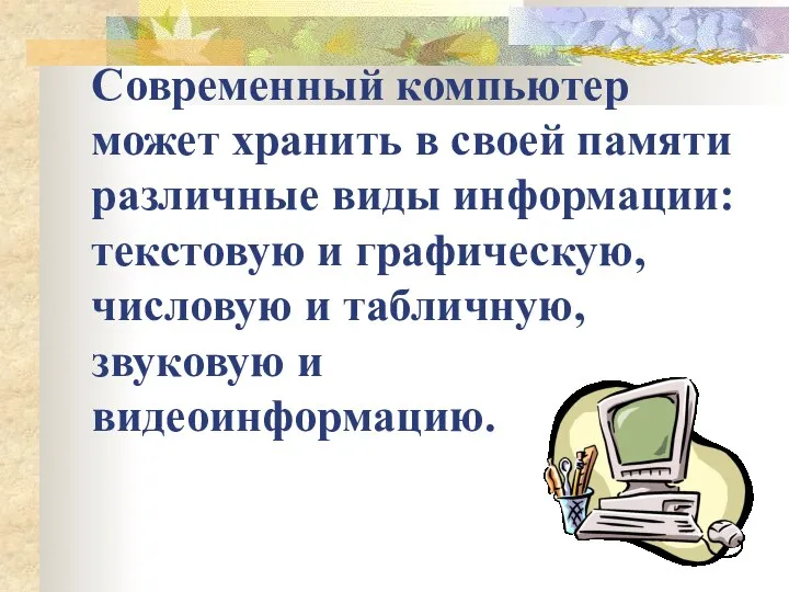 Современный компьютер может хранить в своей памяти различные виды информации: текстовую