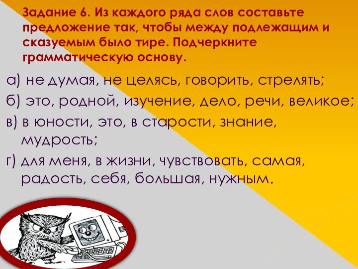 Задание 6. Из каждого ряда слов составьте предложение так, чтобы между