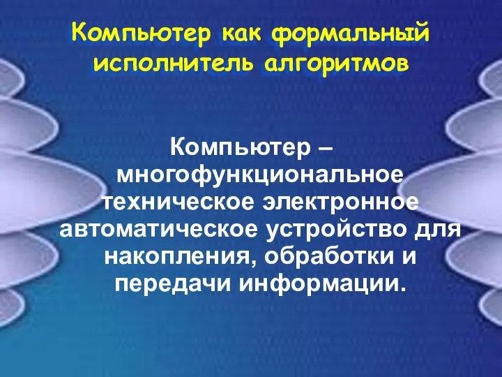 Компьютер как формальный исполнитель алгоритмов Компьютер – многофункциональное техническое электронное автоматическое