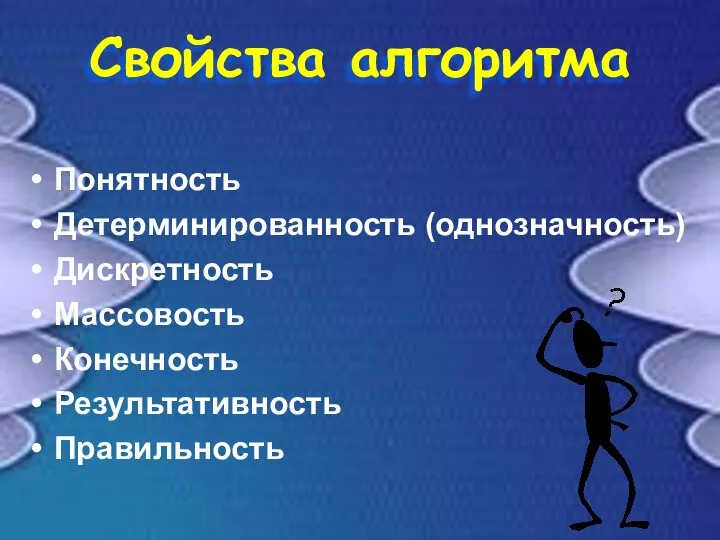 Свойства алгоритма Понятность Детерминированность (однозначность) Дискретность Массовость Конечность Результативность Правильность