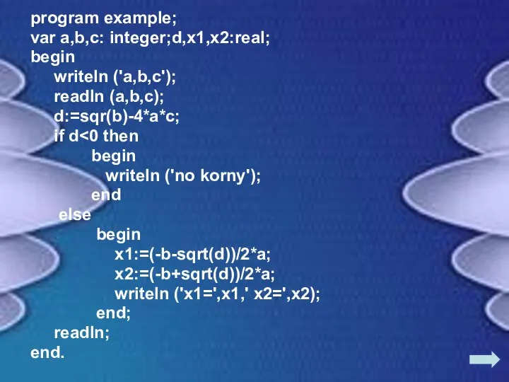 program example; var a,b,c: integer;d,x1,x2:real; begin writeln ('a,b,c'); readln (a,b,c); d:=sqr(b)-4*a*c;