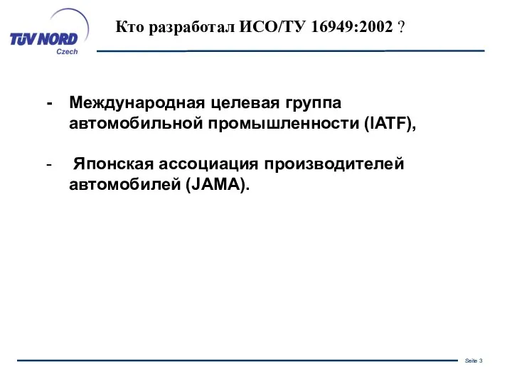 Кто разработал ИСО/ТУ 16949:2002 ? Международная целевая группа автомобильной промышленности (IATF), Японская ассоциация производителей автомобилей (JAMA).