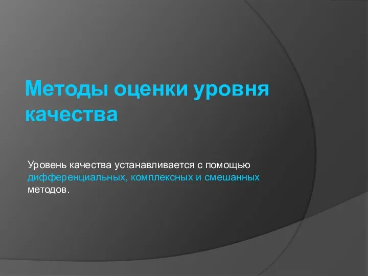 Методы оценки уровня качества Уровень качества устанавливается с помощью дифференциальных, комплексных и смешанных методов.