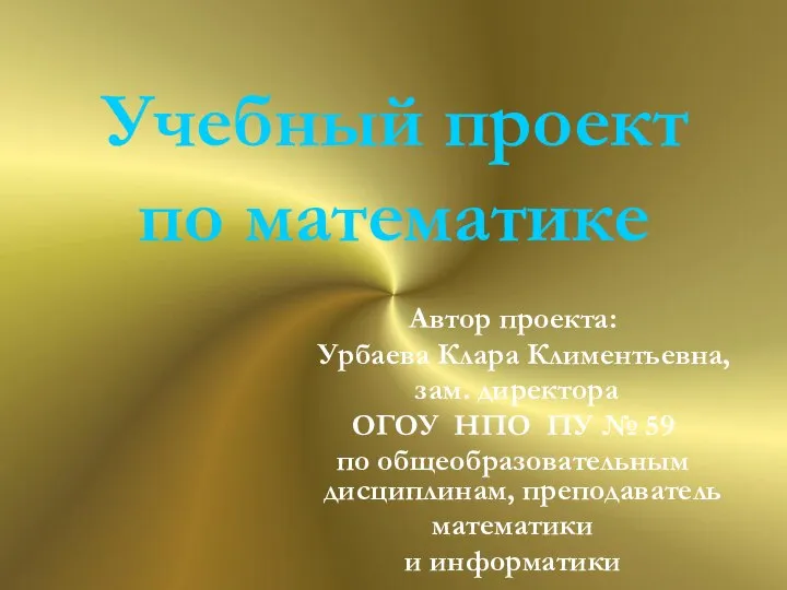 Учебный проект по математике Автор проекта: Урбаева Клара Климентьевна, зам. директора