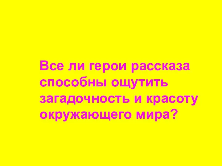 Все ли герои рассказа способны ощутить загадочность и красоту окружающего мира?