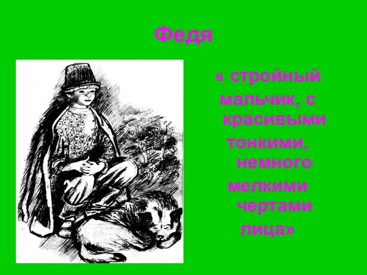 Федя « стройный мальчик, с красивыми тонкими, немного мелкими чертами лица»