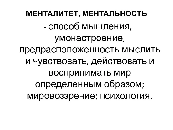 МЕНТАЛИТЕТ, МЕНТАЛЬНОСТЬ - способ мышления, умонастроение, предрасположенность мыслить и чувствовать, действовать