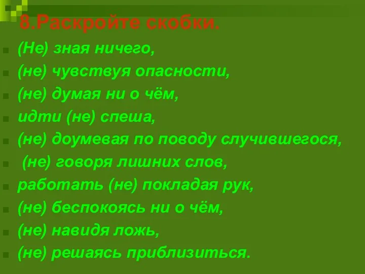 8.Раскройте скобки. (Не) зная ничего, (не) чувствуя опасности, (не) думая ни