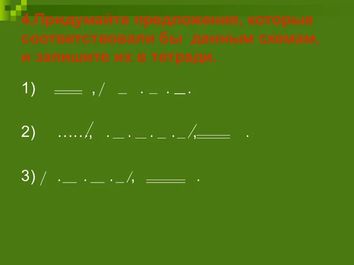 4.Придумайте предложения, которые соответствовали бы данным схемам, и запишите их в