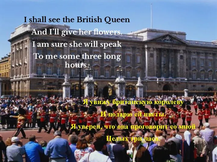 I shall see the British Queen And I’ll give her flowers.