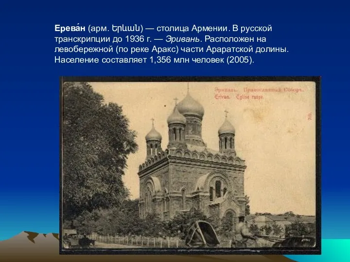 Ерева́н (арм. Երևան) — столица Армении. В русской транскрипции до 1936