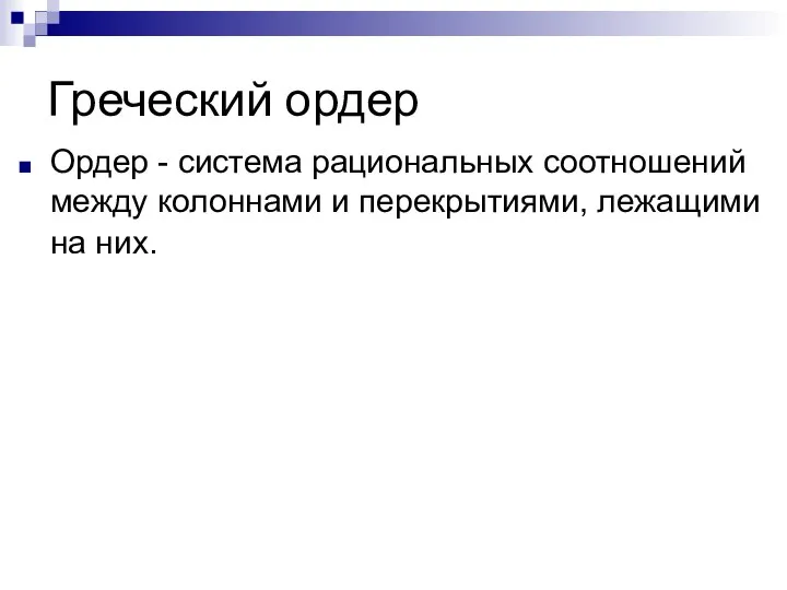 Греческий ордер Ордер - система рациональных соотношений между колоннами и перекрытиями, лежащими на них.