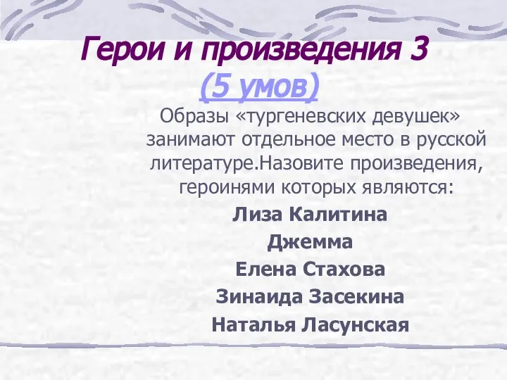 Герои и произведения 3 (5 умов) Образы «тургеневских девушек» занимают отдельное