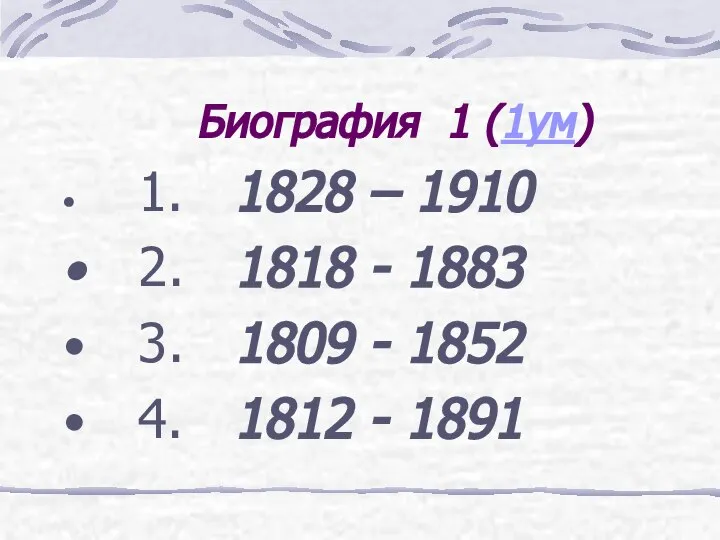 Биография 1 (1ум) 1. 1828 – 1910 2. 1818 - 1883