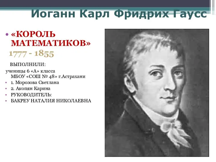 Иоганн Карл Фридрих Гаусс «КОРОЛЬ МАТЕМАТИКОВ» 1777 - 1855 ВЫПОЛНИЛИ: ученицы