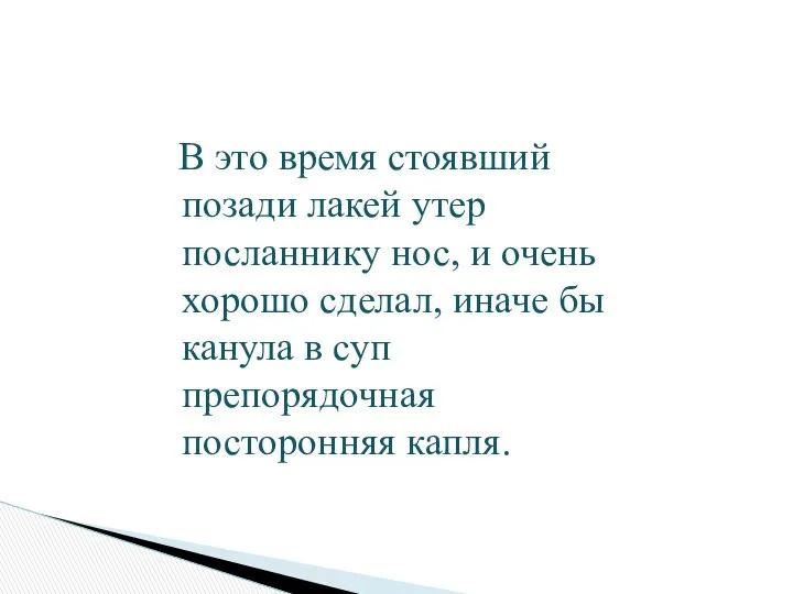 В это время стоявший позади лакей утер посланнику нос, и очень