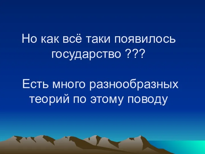 Но как всё таки появилось государство ??? Есть много разнообразных теорий по этому поводу