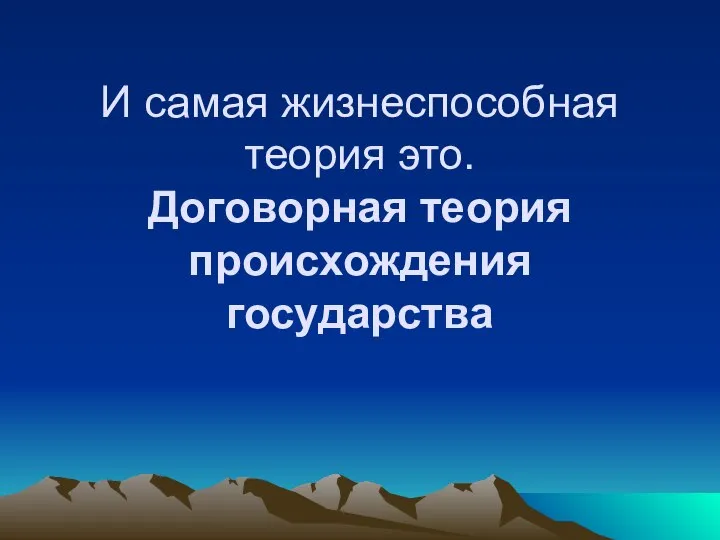 И самая жизнеспособная теория это. Договорная теория происхождения государства