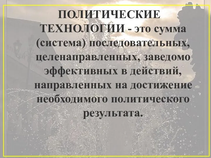 ПОЛИТИЧЕСКИЕ ТЕХНОЛОГИИ - это сумма (система) последовательных, целенаправленных, заведомо эффективных в