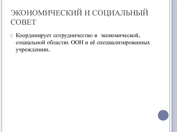 ЭКОНОМИЧЕСКИЙ И СОЦИАЛЬНЫЙ СОВЕТ Координирует сотрудничество в экономической, социальной областях ООН и её специализированных учреждениях.