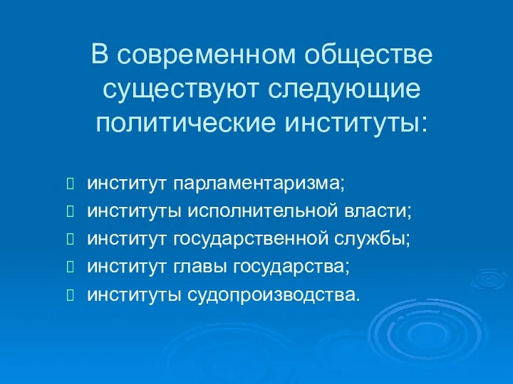 В современном обществе существуют следующие политические институты: институт парламентаризма; институты исполнительной