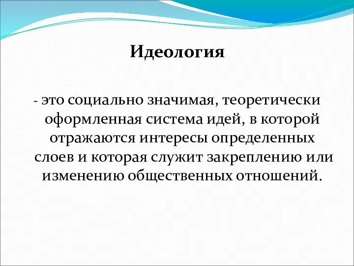 Идеология - это социально значимая, теоретически оформленная система идей, в которой