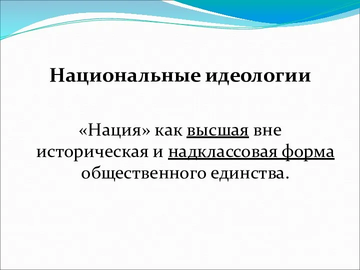 Национальные идеологии «Нация» как высшая вне историческая и надклассовая форма общественного единства.