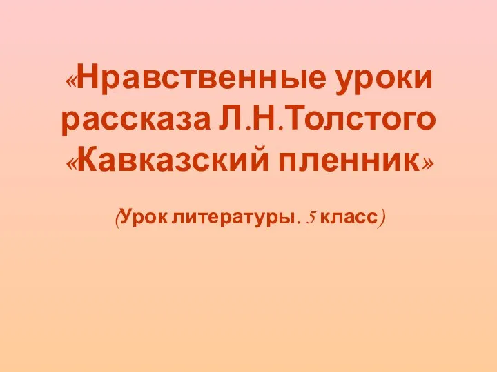 «Нравственные уроки рассказа Л.Н.Толстого «Кавказский пленник» (Урок литературы. 5 класс)