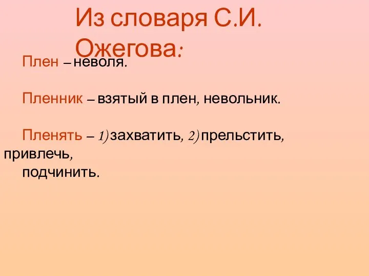 Плен – неволя. Пленник – взятый в плен, невольник. Пленять –