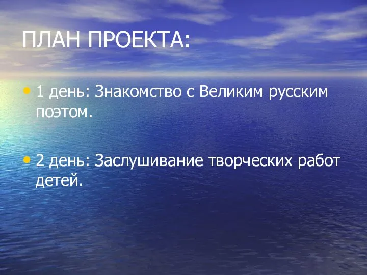 ПЛАН ПРОЕКТА: 1 день: Знакомство с Великим русским поэтом. 2 день: Заслушивание творческих работ детей.