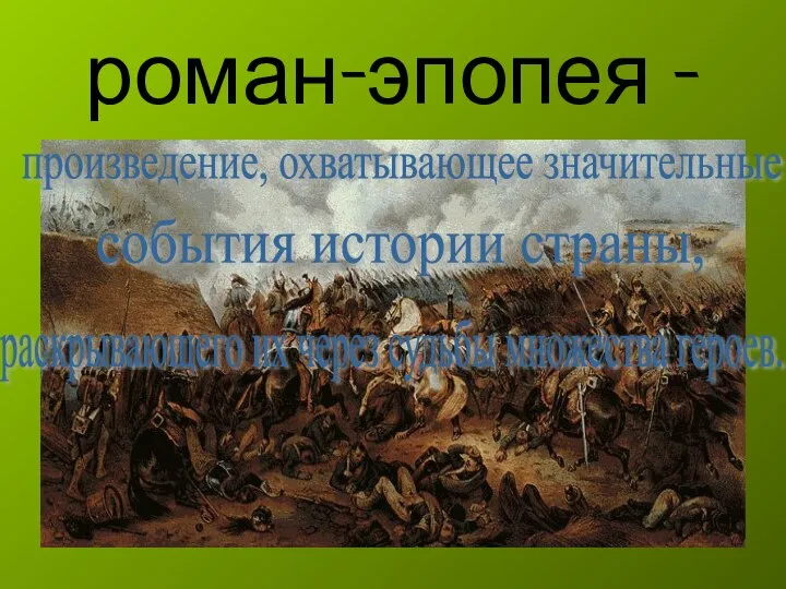 роман-эпопея - произведение, охватывающее значительные события истории страны, раскрывающего их через судьбы множества героев.