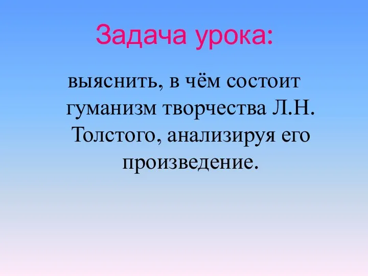 Задача урока: выяснить, в чём состоит гуманизм творчества Л.Н.Толстого, анализируя его произведение.