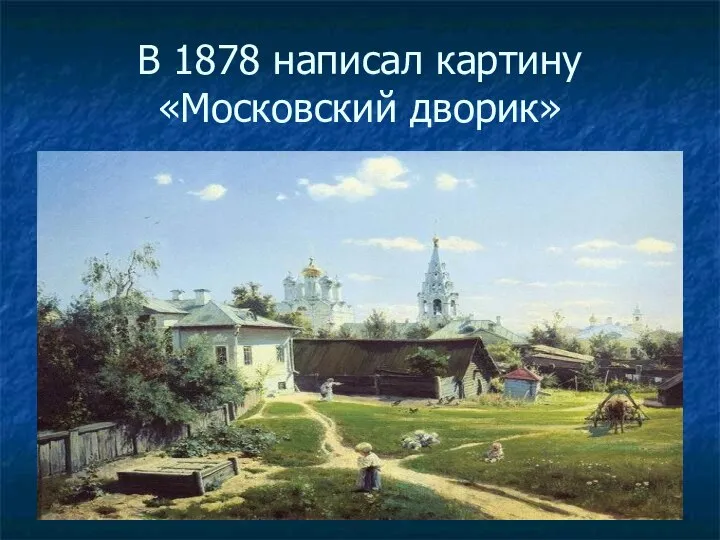 В 1878 написал картину «Московский дворик»